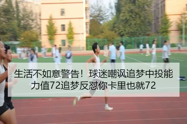 生活不如意警告！球迷嘲讽追梦中投能力值72追梦反怼你卡里也就72